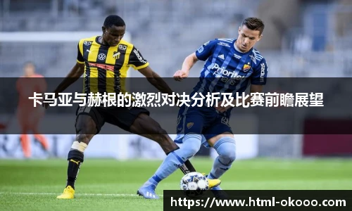 卡马亚与赫根的激烈对决分析及比赛前瞻展望