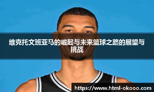 维克托文班亚马的崛起与未来篮球之路的展望与挑战