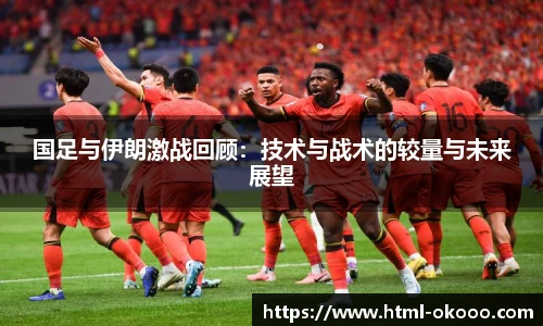 国足与伊朗激战回顾：技术与战术的较量与未来展望