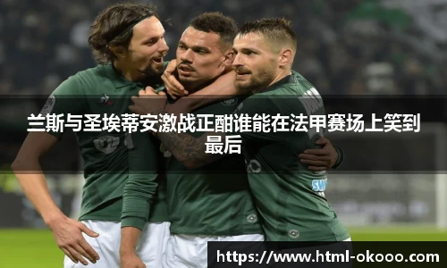 兰斯与圣埃蒂安激战正酣谁能在法甲赛场上笑到最后