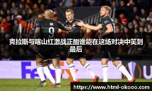 克拉斯与喀山红激战正酣谁能在这场对决中笑到最后